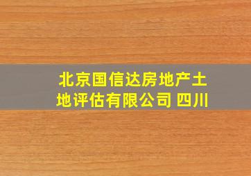 北京国信达房地产土地评估有限公司 四川